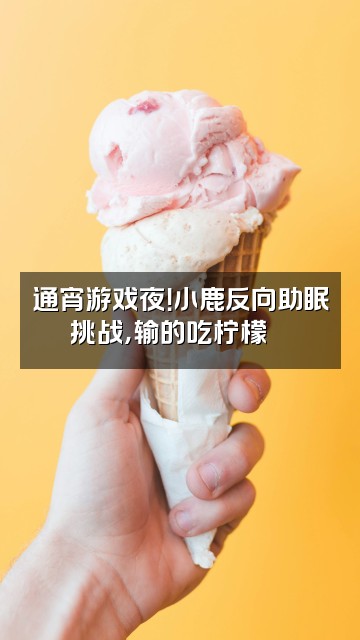 抖音小鹿在这呢（反向助眠）视频封面：通宵游戏夜！小鹿反向助眠挑战，输的吃柠檬🍋